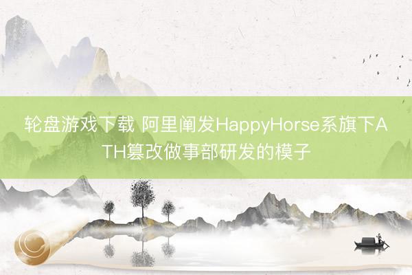 轮盘游戏下载 阿里阐发HappyHorse系旗下ATH篡改做事部研发的模子