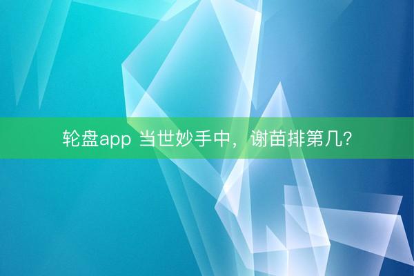 轮盘app 当世妙手中，谢苗排第几？