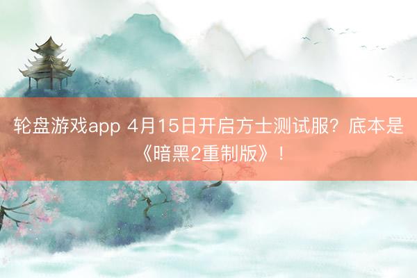 轮盘游戏app 4月15日开启方士测试服？底本是《暗黑2重制版》！
