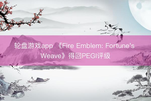 轮盘游戏app 《Fire Emblem: Fortune's Weave》得回PEGI评级