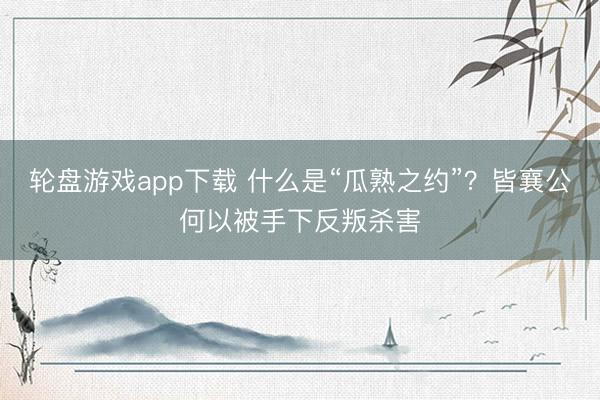 轮盘游戏app下载 什么是“瓜熟之约”？皆襄公何以被手下反叛杀害