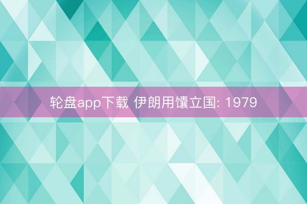 轮盘app下载 伊朗用馕立国: 1979