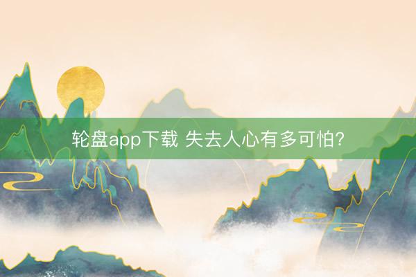 轮盘app下载 失去人心有多可怕?