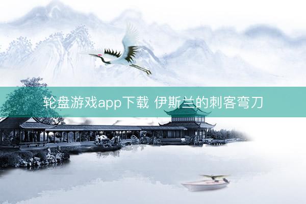 轮盘游戏app下载 伊斯兰的刺客弯刀