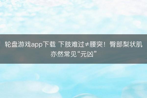 轮盘游戏app下载 下肢难过≠腰突！臀部梨状肌亦然常见“元凶”