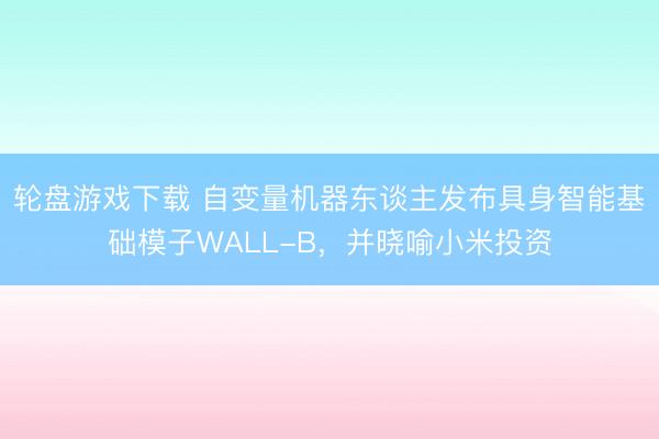 轮盘游戏下载 自变量机器东谈主发布具身智能基础模子WALL-B，并晓喻小米投资