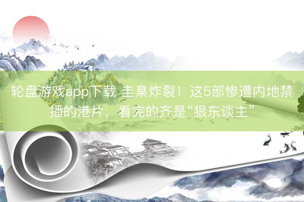 轮盘游戏app下载 圭臬炸裂！这5部惨遭内地禁播的港片，看完的齐是“狠东谈主”