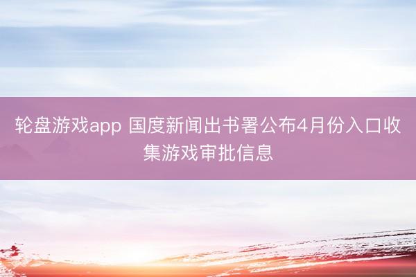 轮盘游戏app 国度新闻出书署公布4月份入口收集游戏审批信息