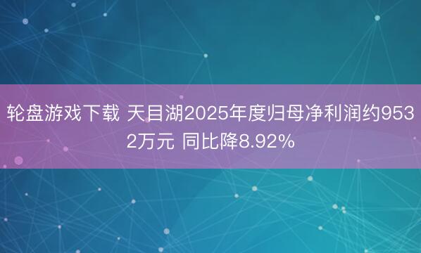 轮盘游戏下载 天目湖2025年度归母净利润约9532万元 同比降8.92%
