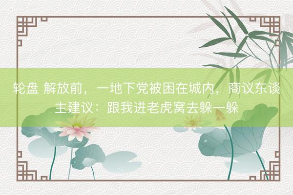 轮盘 解放前，一地下党被困在城内，商议东谈主建议：跟我进老虎窝去躲一躲