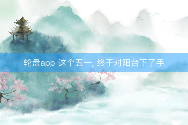 轮盘app 这个五一, 终于对阳台下了手