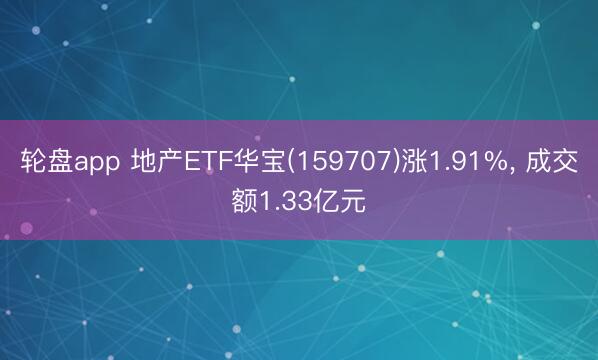 轮盘app 地产ETF华宝(159707)涨1.91%， 成交额1.33亿元