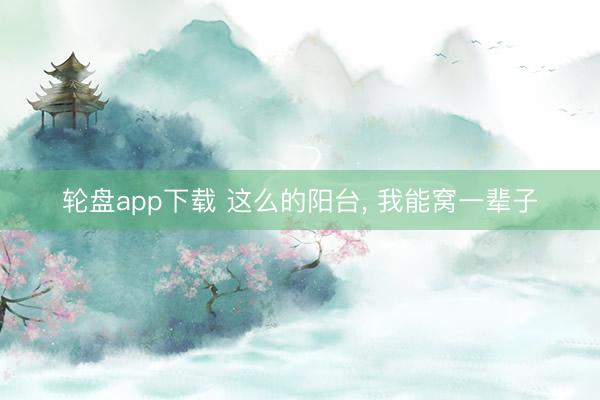 轮盘app下载 这么的阳台, 我能窝一辈子