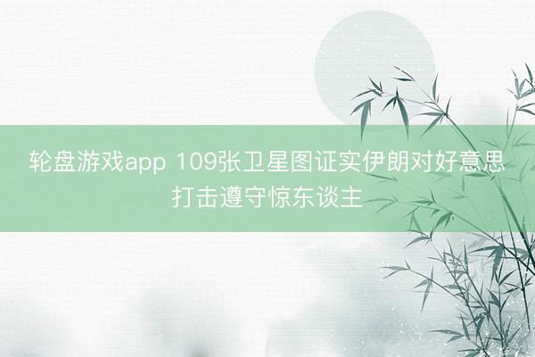 轮盘游戏app 109张卫星图证实伊朗对好意思打击遵守惊东谈主