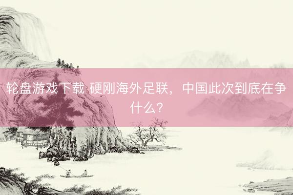 轮盘游戏下载 硬刚海外足联，中国此次到底在争什么?