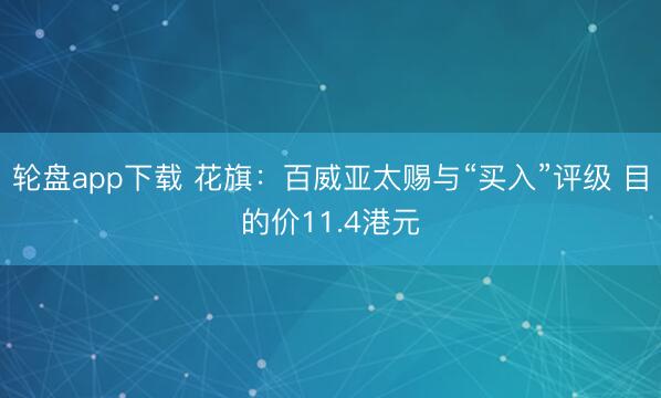 轮盘app下载 花旗：百威亚太赐与“买入”评级 目的价11.4港元