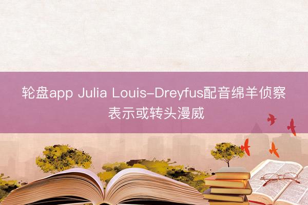 轮盘app Julia Louis-Dreyfus配音绵羊侦察 表示或转头漫威