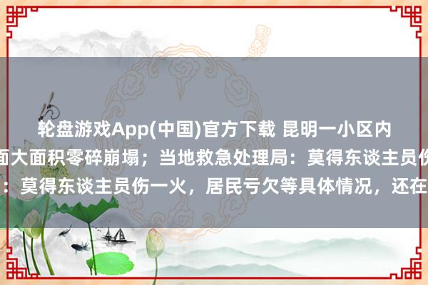轮盘游戏App(中国)官方下载 昆明一小区内排烟管爆炸，楼房外立面大面积零碎崩塌；当地救急处理局：莫得东谈主员伤一火，居民亏欠等具体情况，还在拜访之中