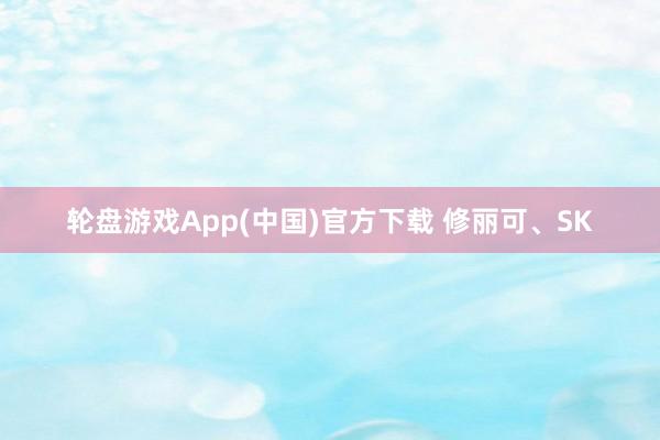 轮盘游戏App(中国)官方下载 修丽可、SK