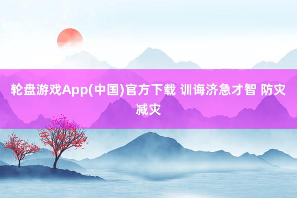 轮盘游戏App(中国)官方下载 训诲济急才智 防灾减灾
