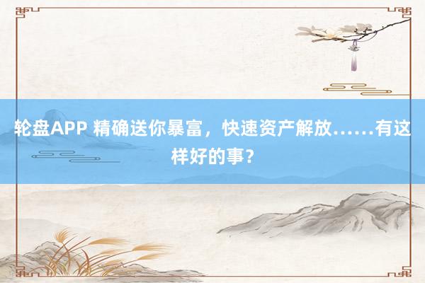 轮盘APP 精确送你暴富，快速资产解放……有这样好的事？