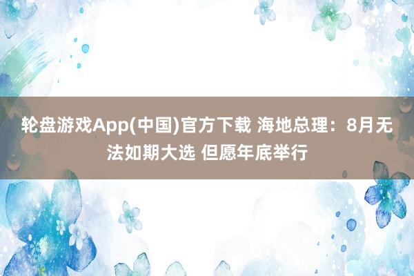 轮盘游戏App(中国)官方下载 海地总理：8月无法如期大选 但愿年底举行