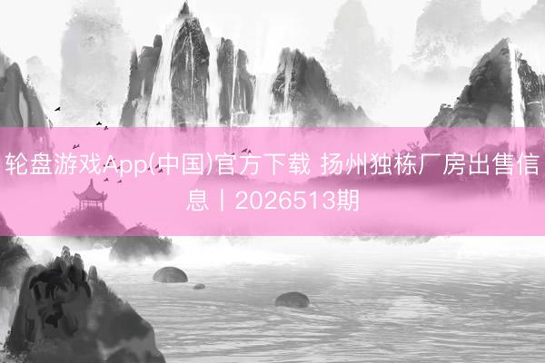 轮盘游戏App(中国)官方下载 扬州独栋厂房出售信息丨2026513期