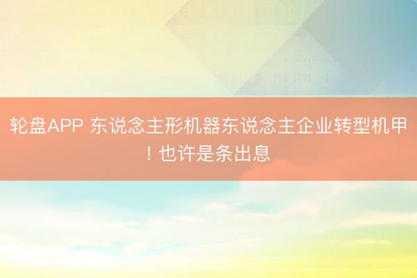 轮盘APP 东说念主形机器东说念主企业转型机甲! 也许是条出息