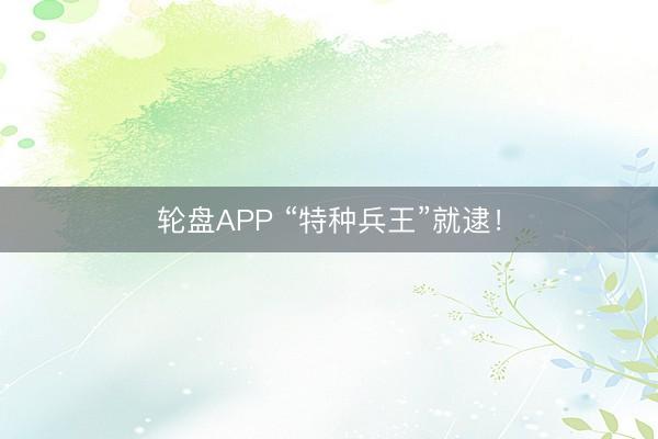 轮盘APP “特种兵王”就逮！