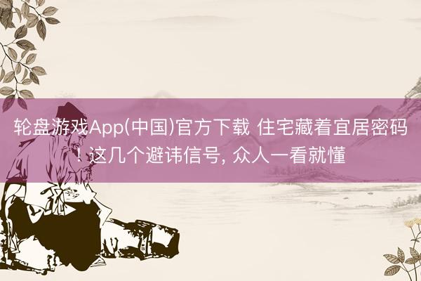 轮盘游戏App(中国)官方下载 住宅藏着宜居密码! 这几个避讳信号， 众人一看就懂