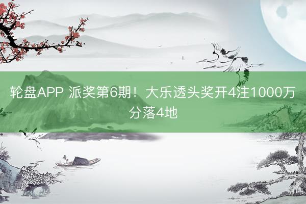 轮盘APP 派奖第6期！大乐透头奖开4注1000万分落4地