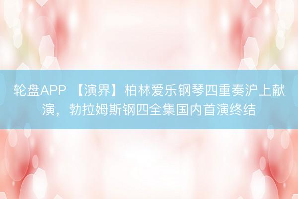 轮盘APP 【演界】柏林爱乐钢琴四重奏沪上献演，勃拉姆斯钢四全集国内首演终结