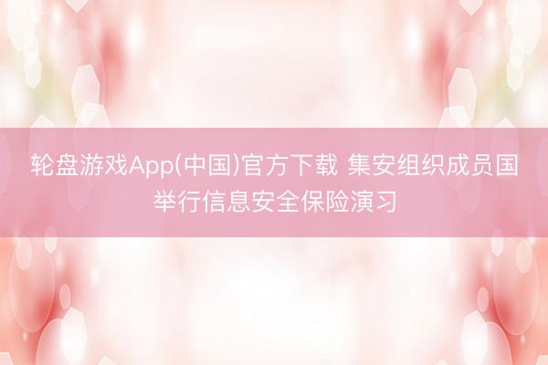 轮盘游戏App(中国)官方下载 集安组织成员国举行信息安全保险演习