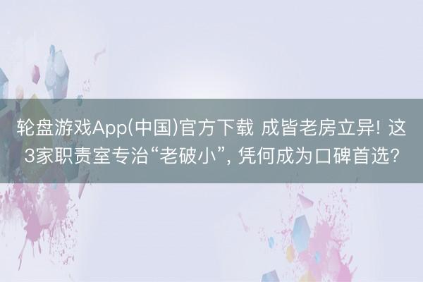 轮盘游戏App(中国)官方下载 成皆老房立异! 这3家职责室专治“老破小”， 凭何成为口碑首选?