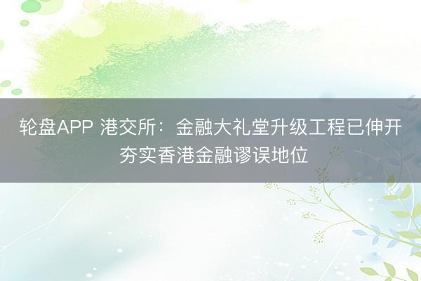 轮盘APP 港交所：金融大礼堂升级工程已伸开 夯实香港金融谬误地位