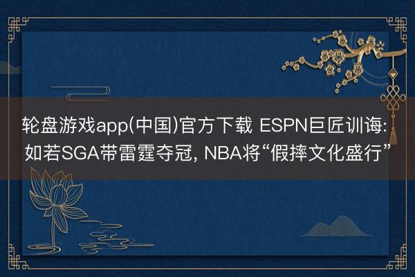 轮盘游戏app(中国)官方下载 ESPN巨匠训诲: 如若SGA带雷霆夺冠， NBA将“假摔文化盛行”