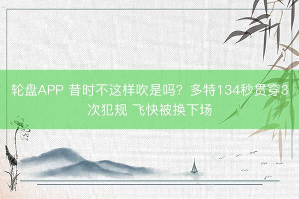轮盘APP 昔时不这样吹是吗？多特134秒贯穿3次犯规 飞快被换下场