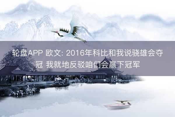 轮盘APP 欧文: 2016年科比和我说骁雄会夺冠 我就地反驳咱们会赢下冠军