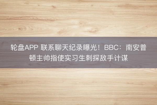 轮盘APP 联系聊天纪录曝光！BBC：南安普顿主帅指使实习生刺探敌手计谋