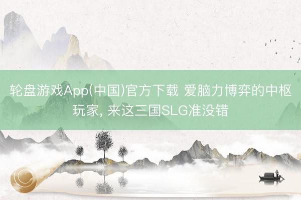 轮盘游戏App(中国)官方下载 爱脑力博弈的中枢玩家， 来这三国SLG准没错