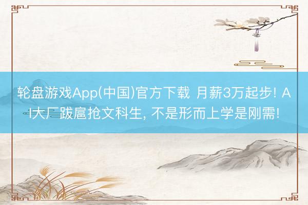 轮盘游戏App(中国)官方下载 月薪3万起步! AI大厂跋扈抢文科生, 不是形而上学是刚需!