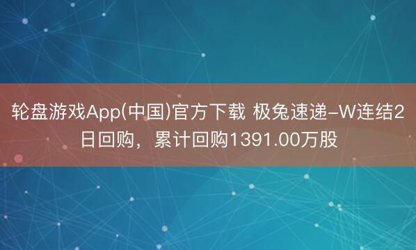 轮盘游戏App(中国)官方下载 极兔速递-W连结2日回购，累计回购1391.00万股