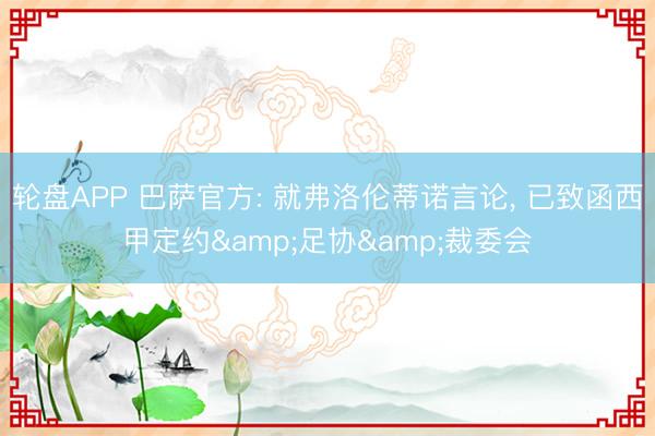 轮盘APP 巴萨官方: 就弗洛伦蒂诺言论， 已致函西甲定约&足协&裁委会